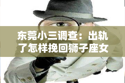 东莞小三调查：出轨了怎样挽回狮子座女？