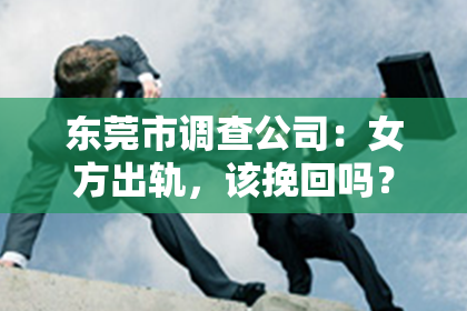 东莞市调查公司：女方出轨，该挽回吗？