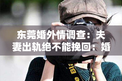 东莞婚外情调查：夫妻出轨绝不能挽回：婚姻的裂痕，如何修补？