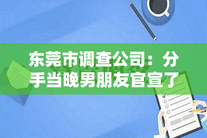 东莞市调查公司：分手当晚男朋友官宣了怎么挽回
