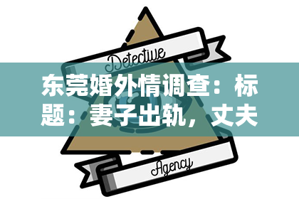 东莞婚外情调查：标题：妻子出轨，丈夫如何挽回心？