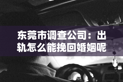 东莞市调查公司：出轨怎么能挽回婚姻呢？这是一个让人心痛而又不得不面对的问题。婚姻是人生中最重要的承诺之一，而出轨则是对这份承诺的背叛。那么，当婚姻遭遇出轨，我们该如何挽回这段感情呢？今天，就让我们一起来探讨这个问题。