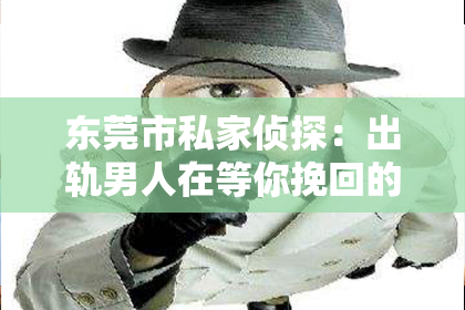 东莞市私家侦探：出轨男人在等你挽回的暗示