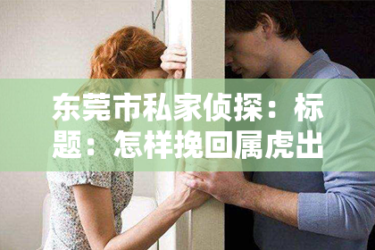 东莞市私家侦探:标题:怎样挽回属虎出轨男人的心