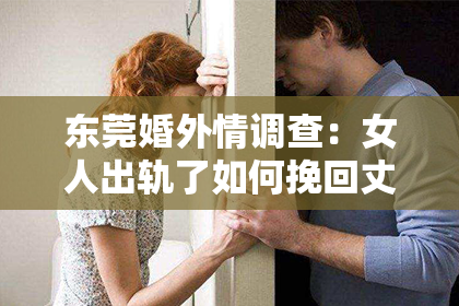东莞婚外情调查：女人出轨了如何挽回丈夫
