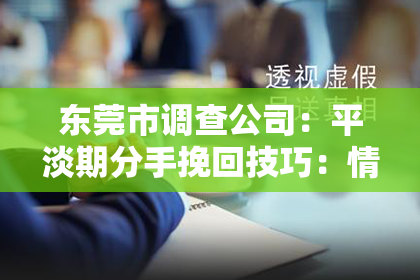 东莞市调查公司：平淡期分手挽回技巧：情感复苏的九个步骤