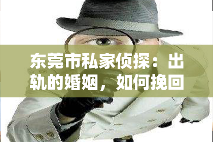东莞市私家侦探：出轨的婚姻，如何挽回？