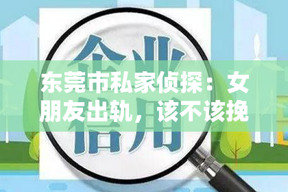 东莞市私家侦探：女朋友出轨，该不该挽回？这是一个让人头疼的问题。每个人在面对这样的情况时，都会有不同的想法和选择。今天，我们就来聊聊这个话题，看看在女朋友出轨后，我们该如何抉择。