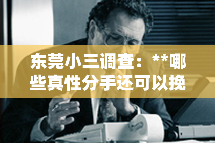 东莞小三调查：**哪些真性分手还可以挽回？**