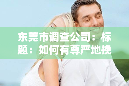 东莞市调查公司：标题：如何有尊严地挽回出轨婚姻