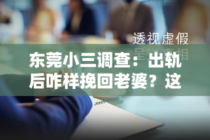 东莞小三调查：出轨后咋样挽回老婆？这是一道让无数家庭陷入困境的问题。面对这样的局面，我们该如何冷静分析，采取有效措施，争取挽回妻子的心呢？下面，我就从几个方面来谈谈这个问题。