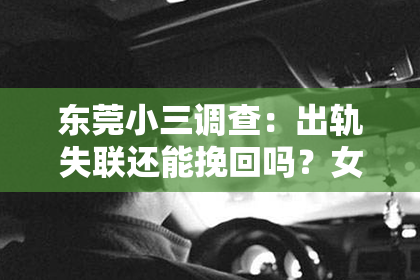 东莞小三调查：出轨失联还能挽回吗？女性在情感危机中的自我救赎之路