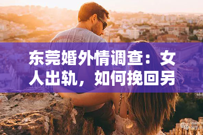 东莞婚外情调查：女人出轨，如何挽回另一半？