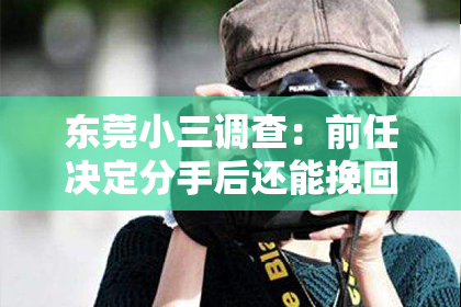 东莞小三调查：前任决定分手后还能挽回吗？深度解析情感困境与决策策略