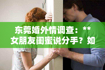 东莞婚外情调查：**女朋友闺蜜说分手？如何挽回爱情之路？**