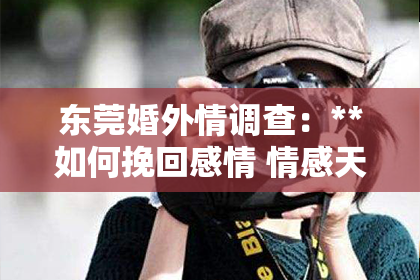 东莞婚外情调查:**如何挽回感情 情感天地**