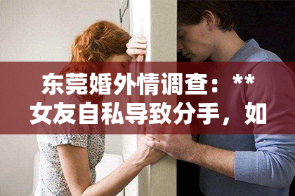 东莞婚外情调查：**女友自私导致分手，如何挽回爱情之路？**