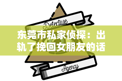 东莞市私家侦探：出轨了挽回女朋友的话怎么说