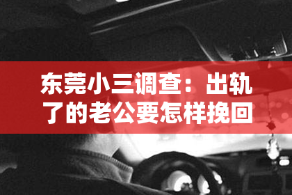 东莞小三调查：出轨了的老公要怎样挽回