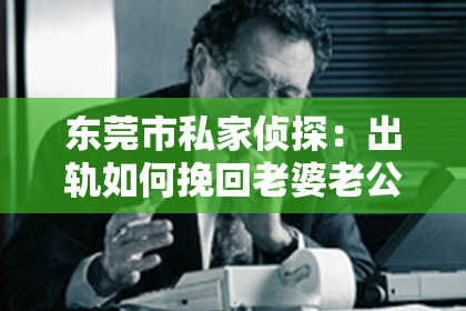 东莞市私家侦探：出轨如何挽回老婆老公：一段关系的重建之路