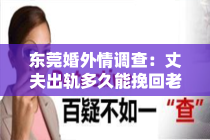 东莞婚外情调查：丈夫出轨多久能挽回老婆？这是一个让人心痛又充满疑惑的问题。出轨，这个看似简单的两个字，却可能摧毁一个家庭的基石。那么，当丈夫出轨后，多久能挽回老婆的心呢？这并非一个固定的时间，而是取决于多种因素。