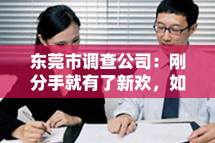 东莞市调查公司：刚分手就有了新欢，如何挽回旧爱的心？