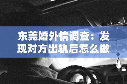 东莞婚外情调查：发现对方出轨后怎么做才能挽回