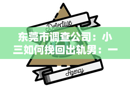 东莞市调查公司：小三如何挽回出轨男：一段复杂关系的自我救赎之路
