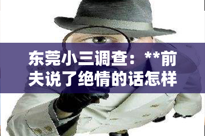 东莞小三调查：**前夫说了绝情的话怎样挽回**