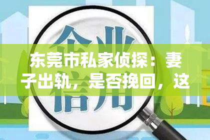 东莞市私家侦探：妻子出轨，是否挽回，这是一个让人痛心却又不得不面对的问题。在这个问题上，没有绝对的答案，因为每个人的情况都是独特的。今天，我们就来聊聊这个话题，看看在妻子出轨后，是否真的有必要挽回这段婚姻。