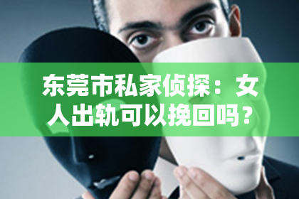 东莞市私家侦探：女人出轨可以挽回吗？