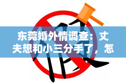 东莞婚外情调查：丈夫想和小三分手了，怎么挽回？
