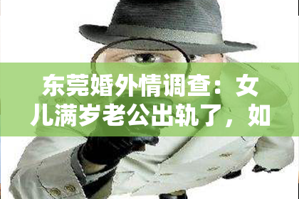 东莞婚外情调查：女儿满岁老公出轨了，如何挽回婚姻？