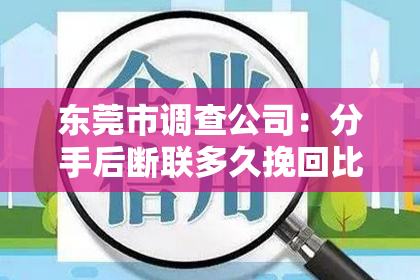 东莞市调查公司：分手后断联多久挽回比较好一点