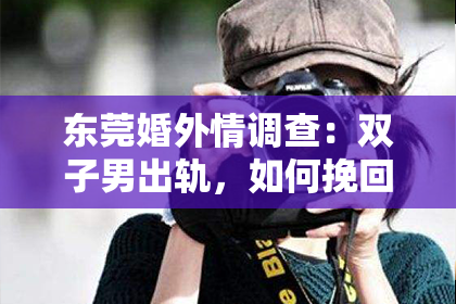 东莞婚外情调查：双子男出轨，如何挽回他的心？