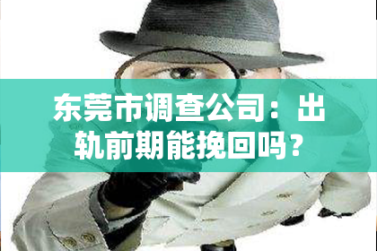 东莞市调查公司：出轨前期能挽回吗？