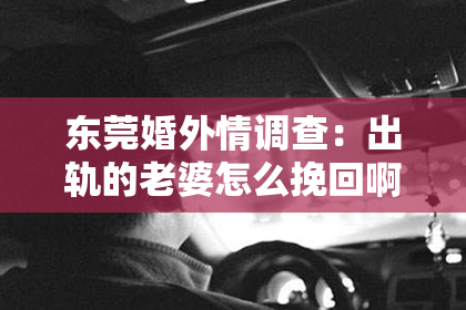 东莞婚外情调查：出轨的老婆怎么挽回啊