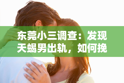 东莞小三调查：发现天蝎男出轨，如何挽回爱情？