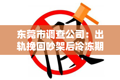 东莞市调查公司：出轨挽回吵架后冷冻期：如何走出阴影，重建信任
