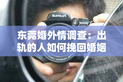 东莞婚外情调查：出轨的人如何挽回婚姻的心