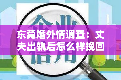 东莞婚外情调查：丈夫出轨后怎么样挽回