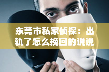 东莞市私家侦探：出轨了怎么挽回的说说