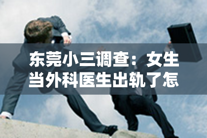 东莞小三调查：女生当外科医生出轨了怎么挽回：一段关系的反思与重建