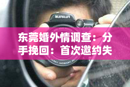 东莞婚外情调查：分手挽回：首次邀约失败的反思与行动策略