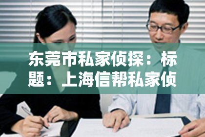 东莞市私家侦探：标题：上海信帮私家侦探：揭秘专业侦探的神秘世界
