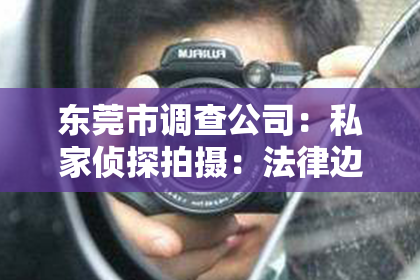 东莞市调查公司：私家侦探拍摄：法律边缘的灰色地带