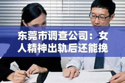 东莞市调查公司：女人精神出轨后还能挽回吗？这是一个让人纠结的问题。在情感的世界里，出轨无疑是一颗重磅炸弹，它不仅会摧毁双方的信任，还会给家庭带来无尽的痛苦。那么，女人精神出轨后，我们还有机会挽回这段感情吗？