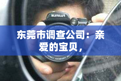 东莞市调查公司：亲爱的宝贝，