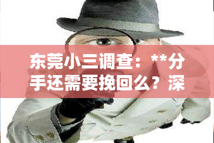 东莞小三调查：**分手还需要挽回么？深度解析情感纠葛与决策考量**