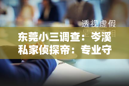 东莞小三调查：岑溪私家侦探帝：专业守护你的隐私防线